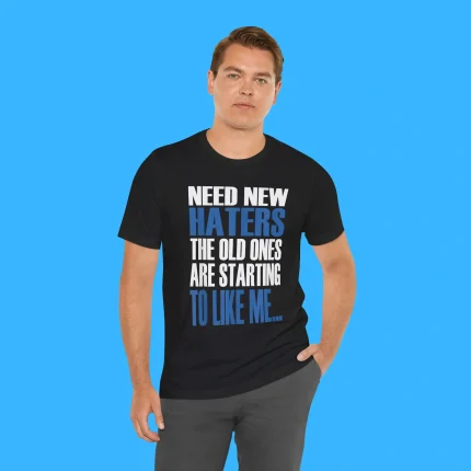 Need New Haters The Old Ones Are Starting To Like Me Person Shirt