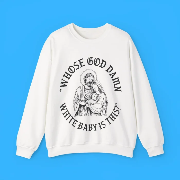 Whose God Damn White Baby Is This Sweatshirt