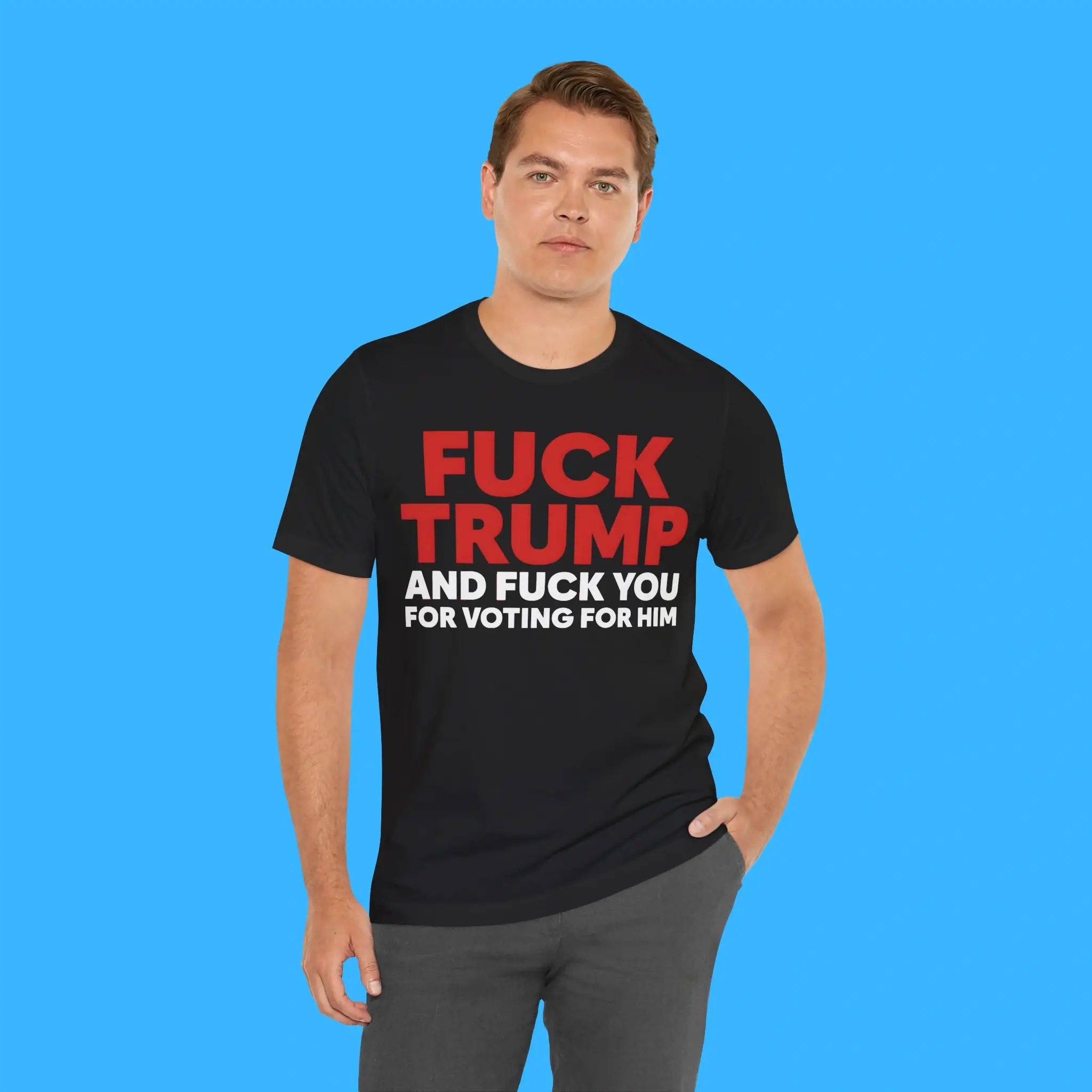 Fuck Trump And Fuck You For Voting For Him Person Shirt