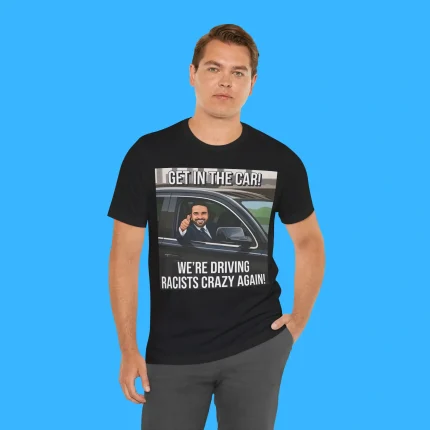 Get In The Car We’re Driving Racists Crazy Again Person Shirt