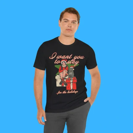 I Want You To Stay For The Holiday Person Shirt