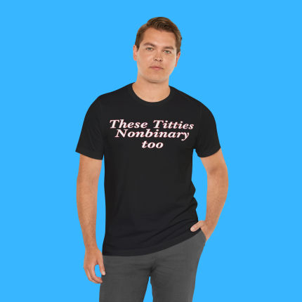 These Titties Nonbinary Too Person Shirt