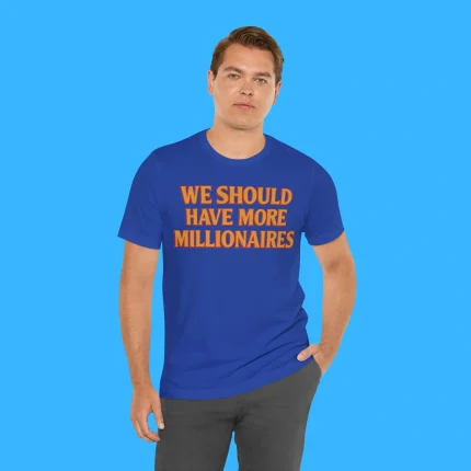 We Should Have More Millionaires Person Shirt