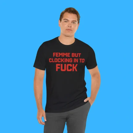 Femme But Clocking In To Fuck Person Shirt