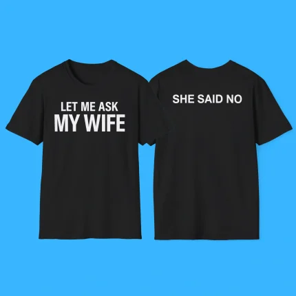 Let Me Ask My Wife She Said No Shirt