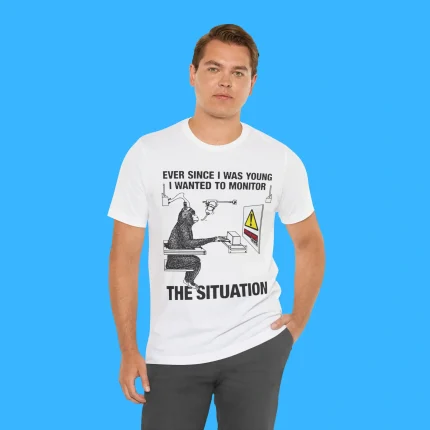 Ever Since I Was Young I Wanted To Monitor The Situation Person Shirt