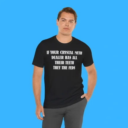 If Your Crystal Meth Dealer Has All Their Teeth They The Feds Person Shirt