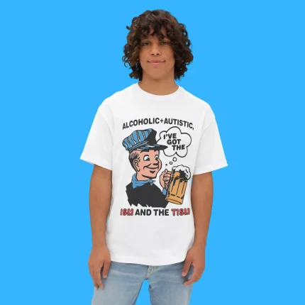 Alcoholic + Autistic I've Got The ISM And The TISM Person Shirt