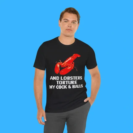 And Lobsters Torture My Cock & Balls Person Shirt