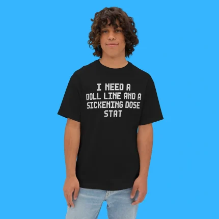 I Need A Doll Line And A Sickening Dose Stat Person Shirt