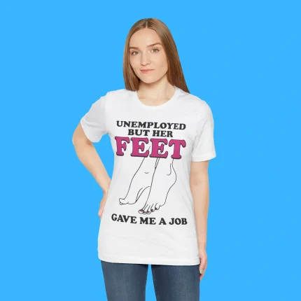 Unemployed But Her Feet Gave Me A Job Person Shirt