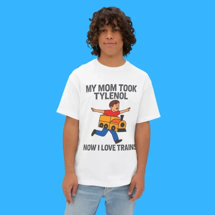 My Mom Took Tylenol Now I Love Trains Person Shirt