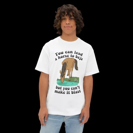 You Can Lead A Horse To Baja But You Can't Make It Blast Person Shirt